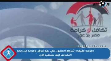 «فرصة حقيقة» شروط الحصول على دعم تكافل وكرامة من وزارة التضامن كيف تستفيد الآن